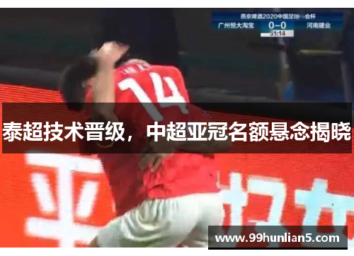 泰超技术晋级，中超亚冠名额悬念揭晓