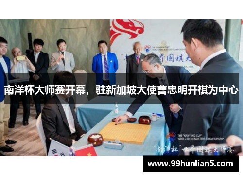南洋杯大师赛开幕，驻新加坡大使曹忠明开棋为中心